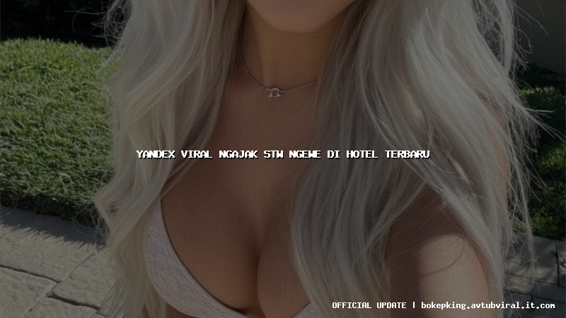 yandex viral ngajak stw ngewe di hotel terbaru yandex viral ngajak stw ngewe di hotel terbaru